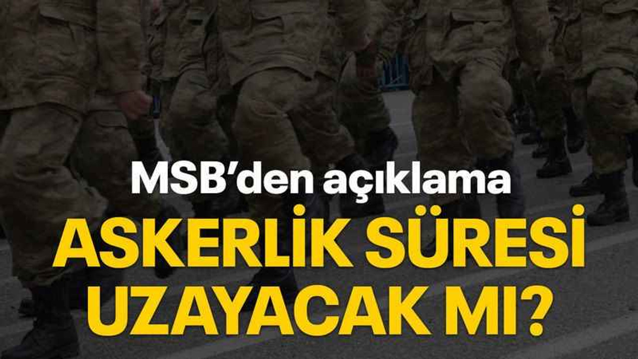MSB’den açıklama Askerlik süresi uzayacak mı?
